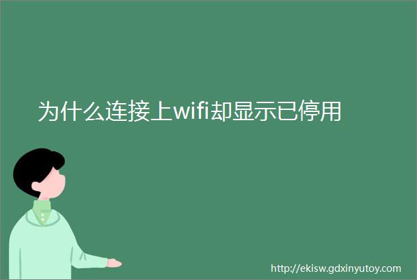 为什么连接上wifi却显示已停用