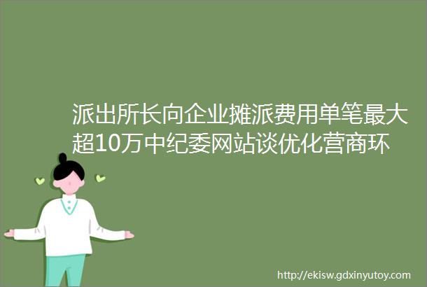 派出所长向企业摊派费用单笔最大超10万中纪委网站谈优化营商环境