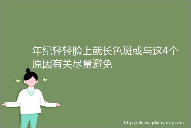 年纪轻轻脸上就长色斑或与这4个原因有关尽量避免