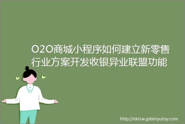 O2O商城小程序如何建立新零售行业方案开发收银异业联盟功能